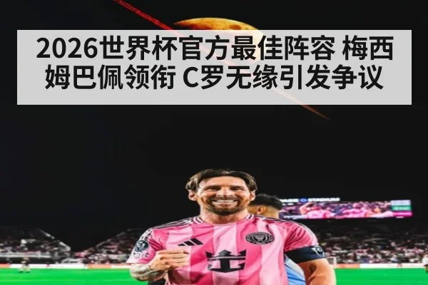 2026世界杯官方最佳阵容 梅西姆巴佩领衔 C罗无缘引发争议