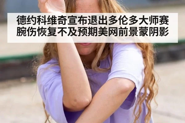 德约科维奇宣布退出多伦多大师赛 腕伤恢复不及预期美网前景蒙阴影