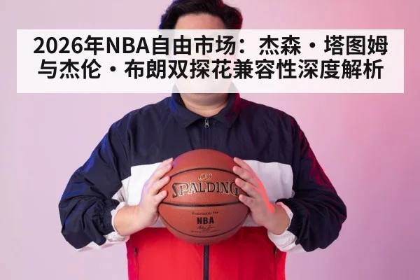 2026年NBA自由市场：杰森·塔图姆与杰伦·布朗双探花兼容性深度解析