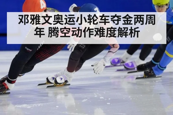 邓雅文奥运小轮车夺金两周年 腾空动作难度解析