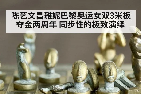 陈艺文昌雅妮巴黎奥运女双3米板夺金两周年 同步性的极致演绎