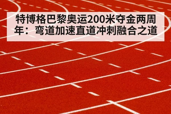 特博格巴黎奥运200米夺金两周年：弯道加速直道冲刺融合之道