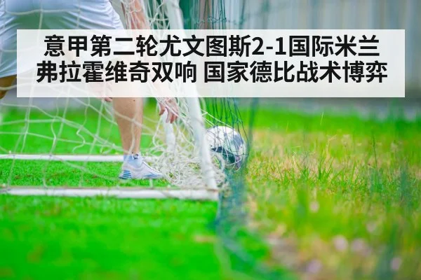 意甲第二轮尤文图斯2-1国际米兰 弗拉霍维奇双响 国家德比战术博弈
