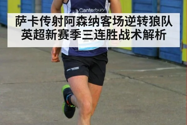 萨卡传射阿森纳客场逆转狼队 英超新赛季三连胜战术解析