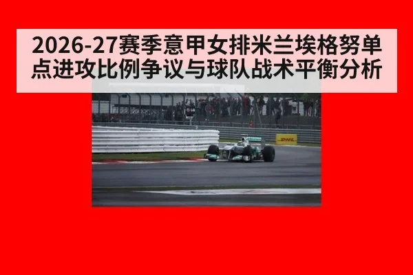 2026-27赛季意甲女排米兰埃格努单点进攻比例争议与球队战术平衡分析