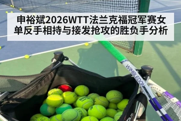 申裕斌2026WTT法兰克福冠军赛女单反手相持与接发抢攻的胜负手分析